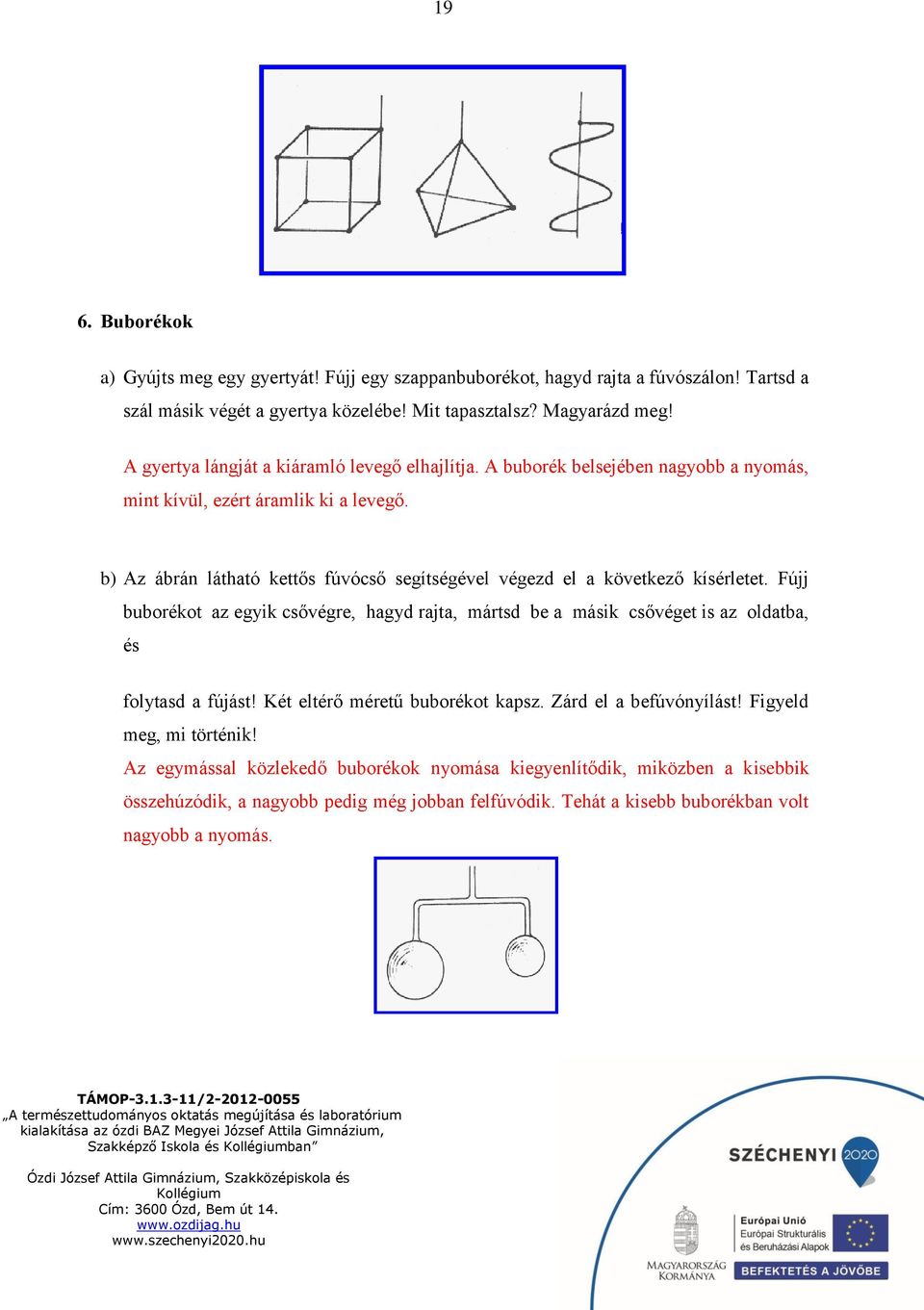 b) Az ábrán látható kettős fúvócső segítségével végezd el a következő kísérletet. Fújj buborékot az egyik csővégre, hagyd rajta, mártsd be a másik csővéget is az oldatba, és folytasd a fújást!