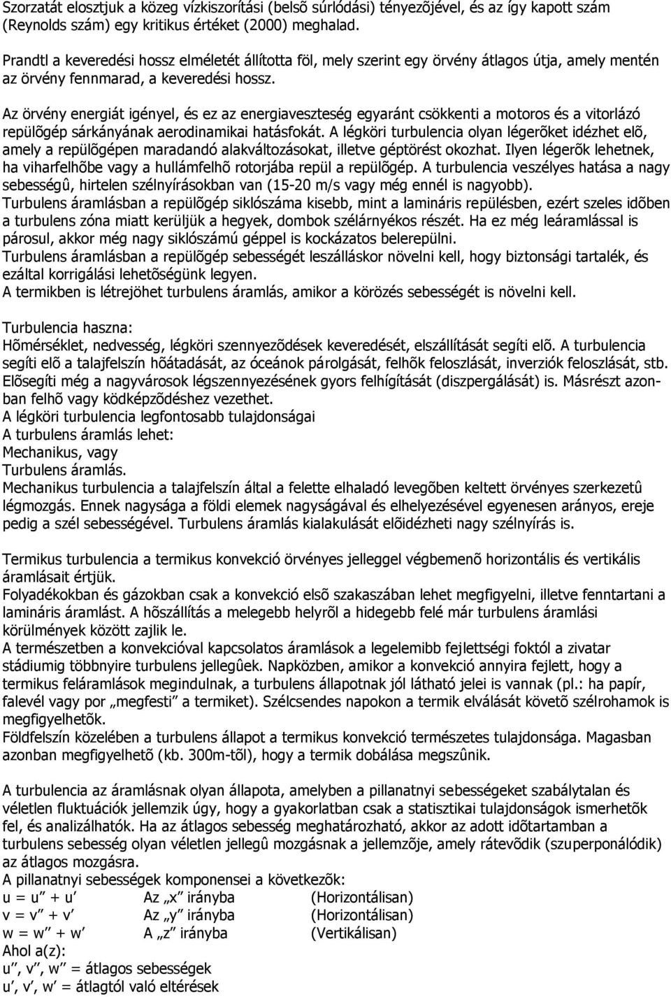 Az örvény energiát igényel, és ez az energiaveszteség egyaránt csökkenti a motoros és a vitorlázó repülõgép sárkányának aerodinamikai hatásfokát.