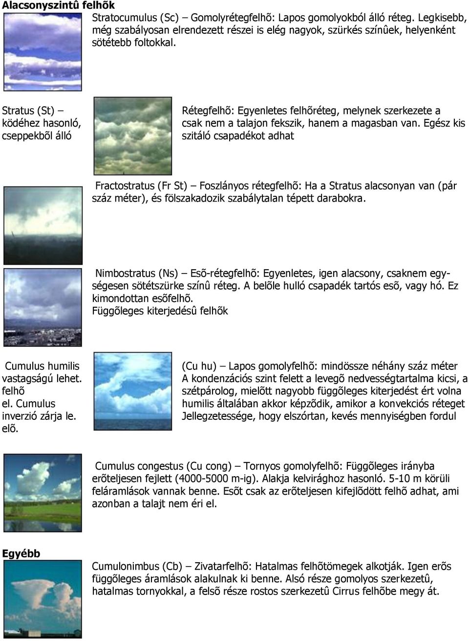 Egész kis szitáló csapadékot adhat Fractostratus (Fr St) Foszlányos rétegfelhõ: Ha a Stratus alacsonyan van (pár száz méter), és fölszakadozik szabálytalan tépett darabokra.