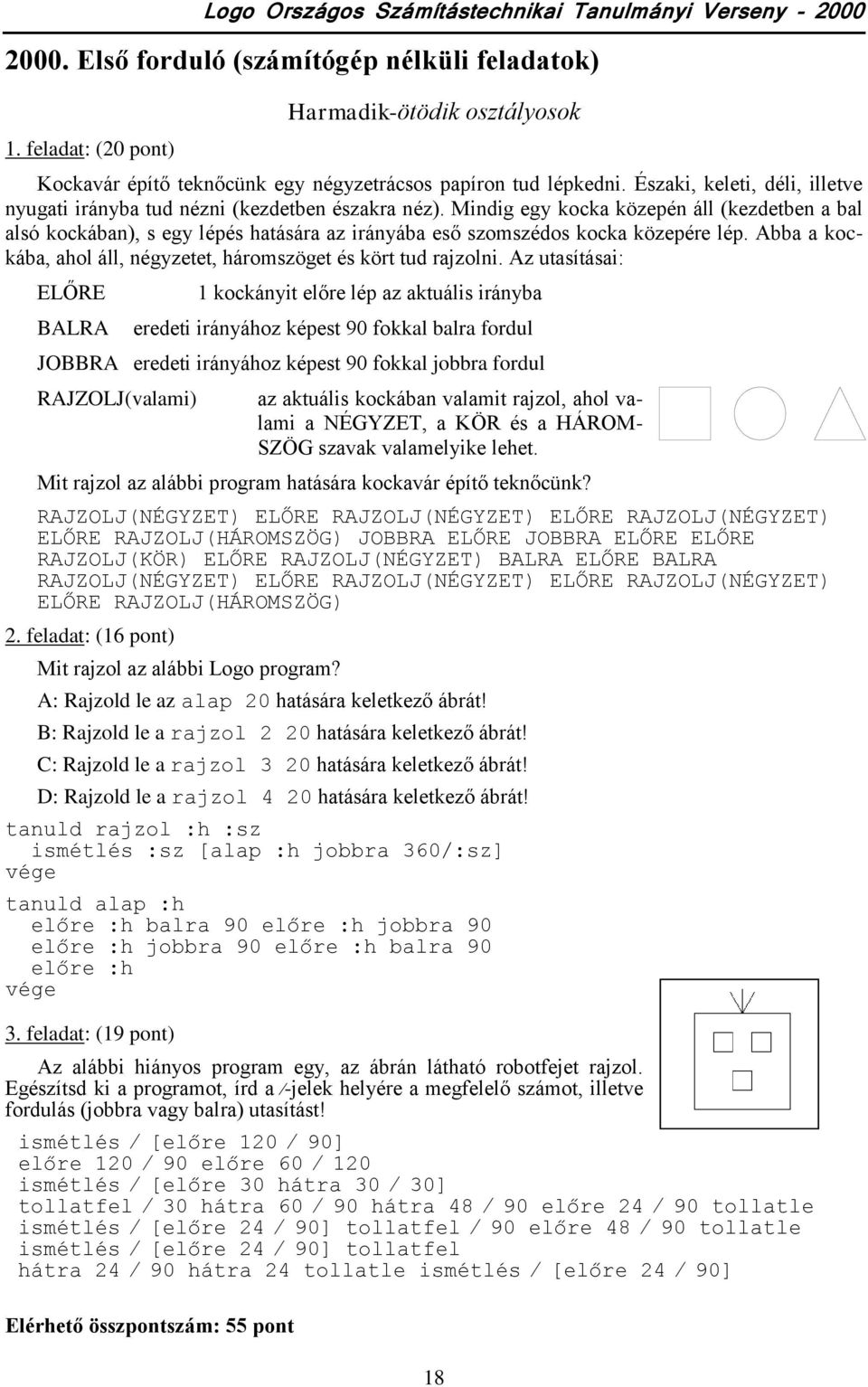 Mindig egy kocka közepén áll (kezdetben a bal alsó kockában), s egy lépés hatására az irányába eső szomszédos kocka közepére lép. Abba a kockába, ahol áll, négyzetet, háromszöget és kört tud rajzolni.