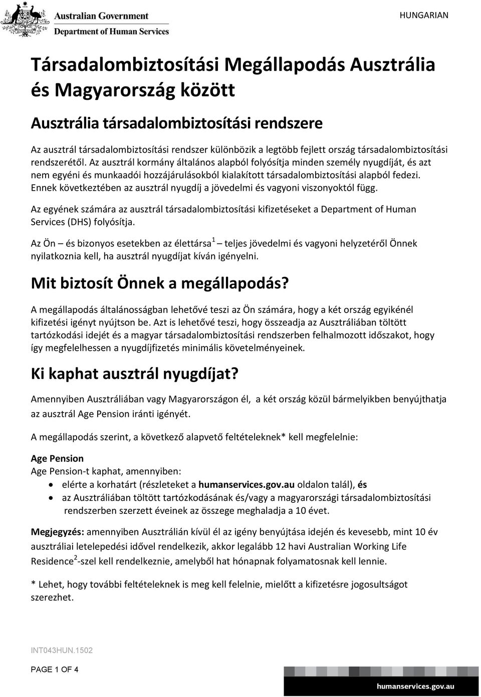 Az ausztrál kormány általános alapból folyósítja minden személy nyugdíját, és azt nem egyéni és munkaadói hozzájárulásokból kialakított társadalombiztosítási alapból fedezi.