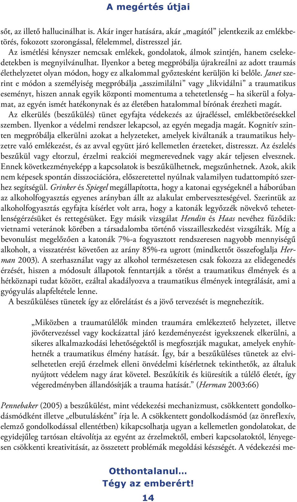 Ilyenkor a beteg megpróbálja újrakreálni az adott traumás élethelyzetet olyan módon, hogy ez alkalommal győztesként kerüljön ki belőle.