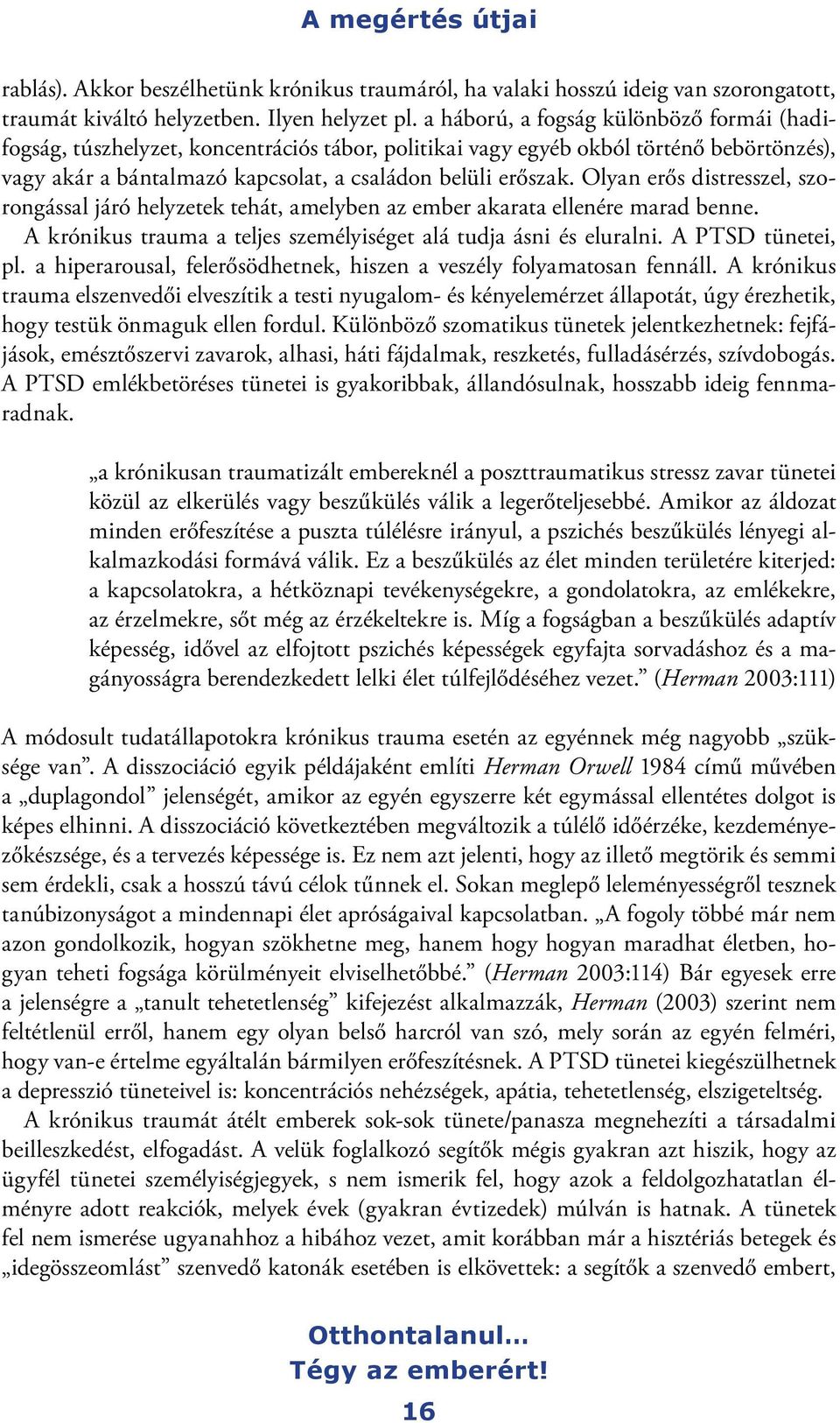 Olyan erős distresszel, szorongással járó helyzetek tehát, amelyben az ember akarata ellenére marad benne. A krónikus trauma a teljes személyiséget alá tudja ásni és eluralni. A PTSD tünetei, pl.