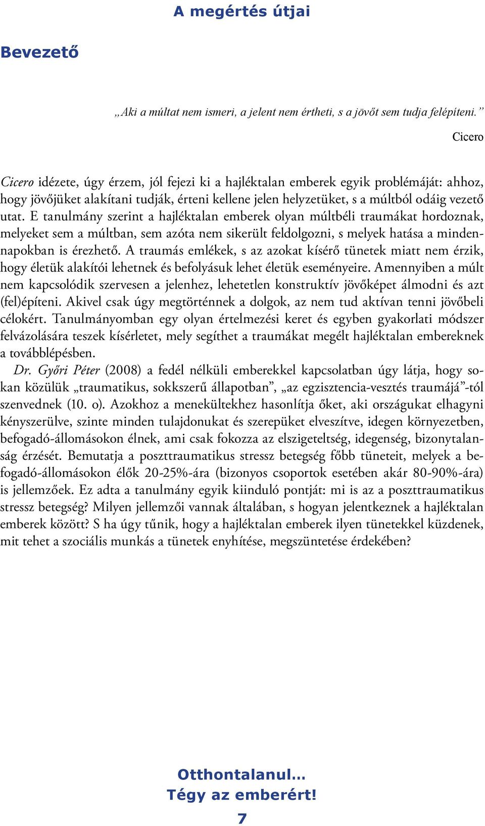 E tanulmány szerint a hajléktalan emberek olyan múltbéli traumákat hordoznak, melyeket sem a múltban, sem azóta nem sikerült feldolgozni, s melyek hatása a mindennapokban is érezhető.