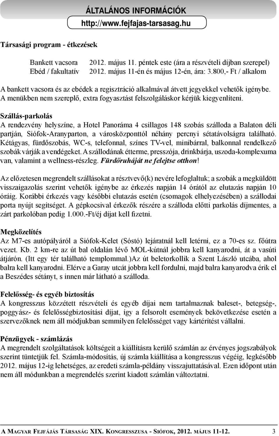 Szállás-parkolás A rendezvény helyszíne, a Hotel Panoráma 4 csillagos 148 szobás szálloda a Balaton déli partján, Siófok-Aranyparton, a városközponttól néhány percnyi sétatávolságra található.