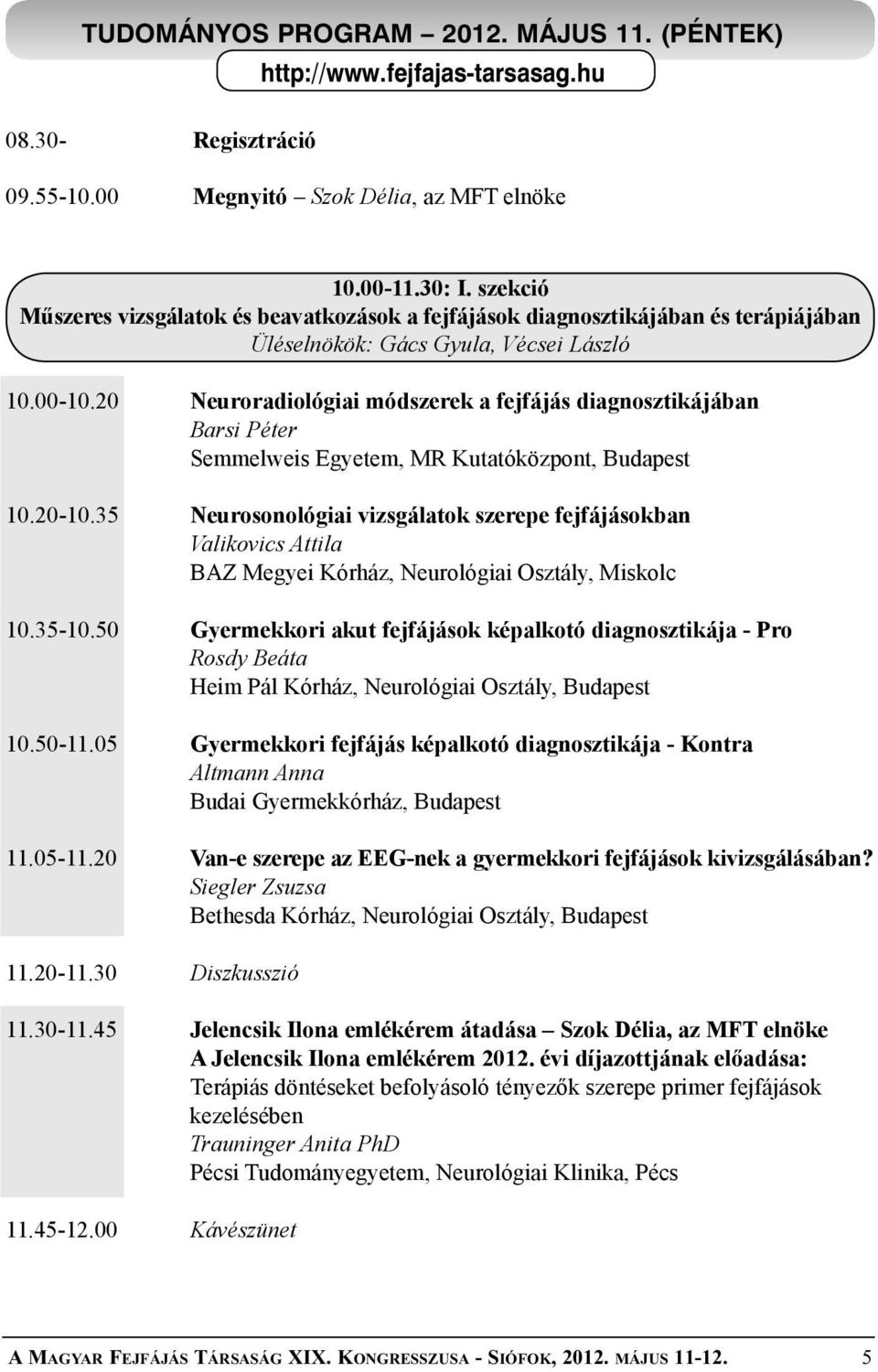 20 Neuroradiológiai módszerek a fejfájás diagnosztikájában Barsi Péter Semmelweis Egyetem, MR Kutatóközpont, Budapest 10.20-10.