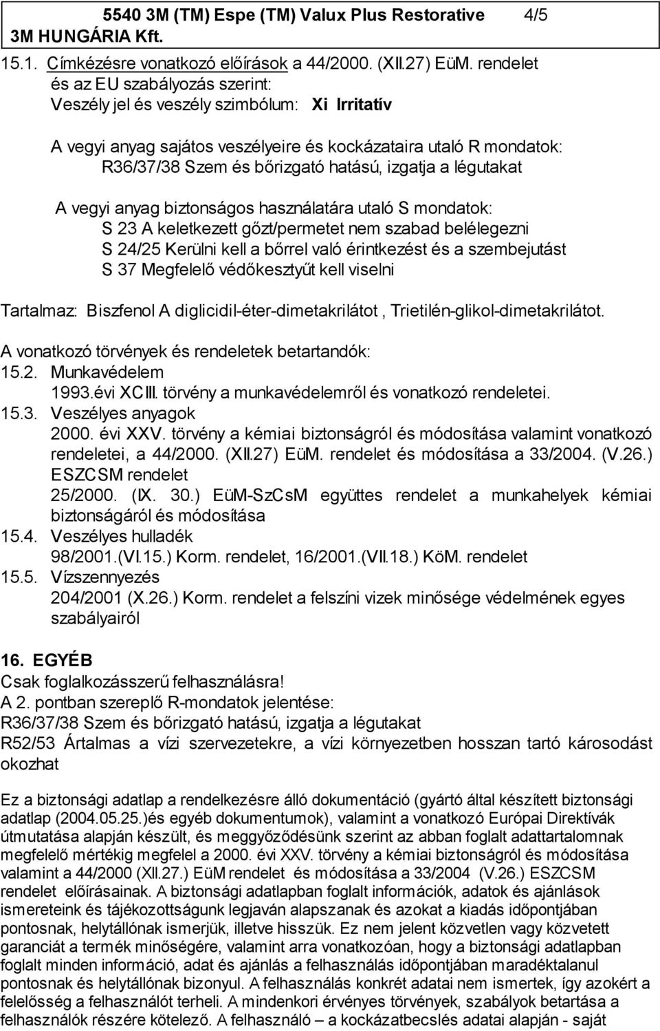 légutakat A vegyi anyag biztonságos használatára utaló S mondatok: S 23 A keletkezett gőzt/permetet nem szabad belélegezni S 24/25 Kerülni kell a bőrrel való érintkezést és a szembejutást S 37