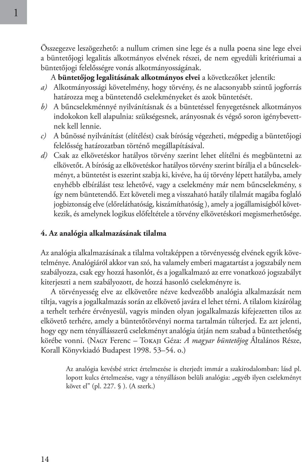 A büntetőjog legalitásának alkotmányos elvei a következőket jelentik: a) Alkotmányossági követelmény, hogy törvény, és ne alacsonyabb szintű jogforrás határozza meg a büntetendő cselekményeket és