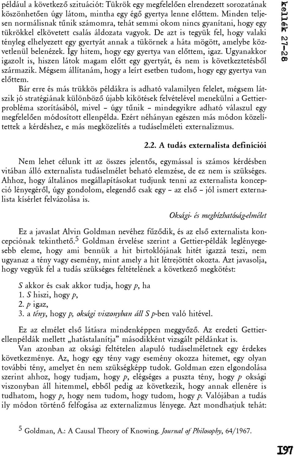 De azt is tegyük fel, hogy valaki tényleg elhelyezett egy gyertyát annak a tükörnek a háta mögött, amelybe közvetlenül belenézek. Így hitem, hogy egy gyertya van elõttem, igaz.