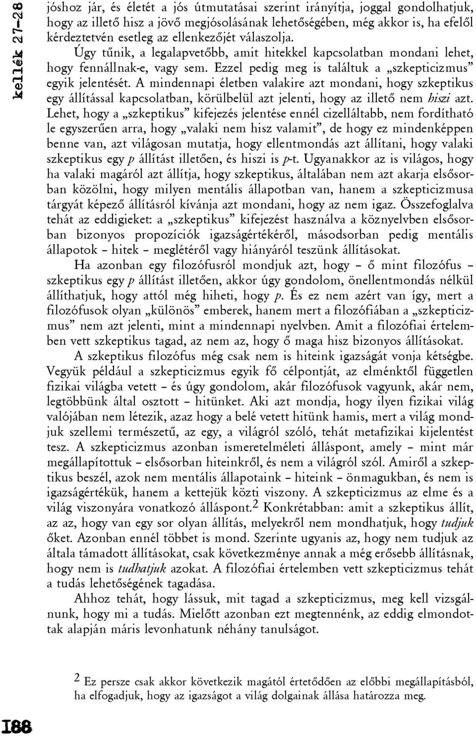 A mindennapi életben valakire azt mondani, hogy szkeptikus egy állítással kapcsolatban, körülbelül azt jelenti, hogy az illetõ nem hiszi azt.