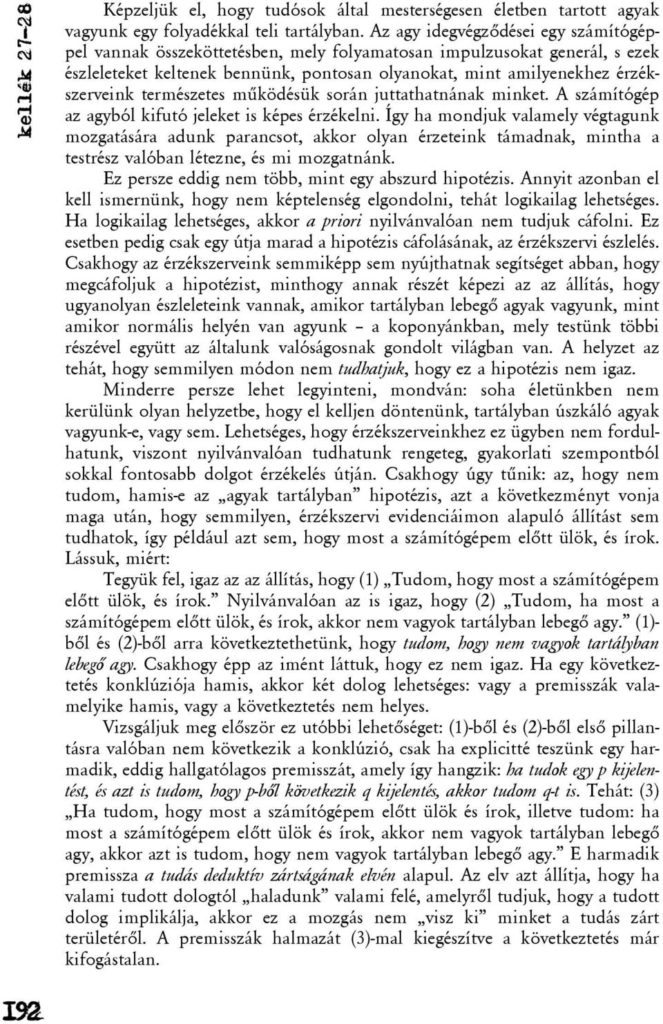 természetes mûködésük során juttathatnának minket. A számítógép az agyból kifutó jeleket is képes érzékelni.