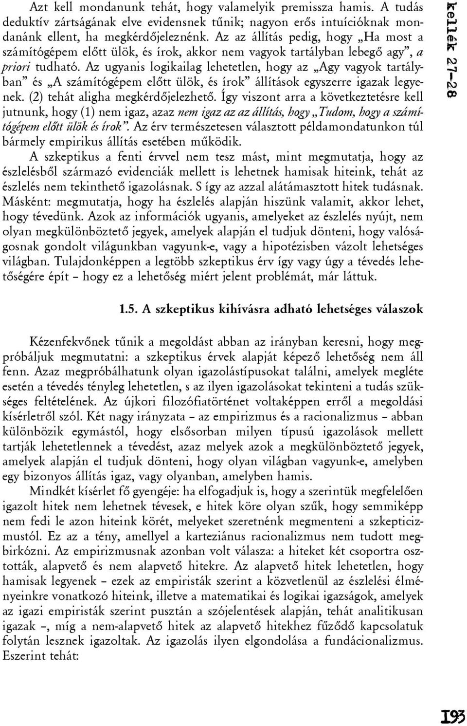 Az ugyanis logikailag lehetetlen, hogy az Agy vagyok tartályban és A számítógépem elõtt ülök, és írok állítások egyszerre igazak legyenek. (2) tehát aligha megkérdõjelezhetõ.