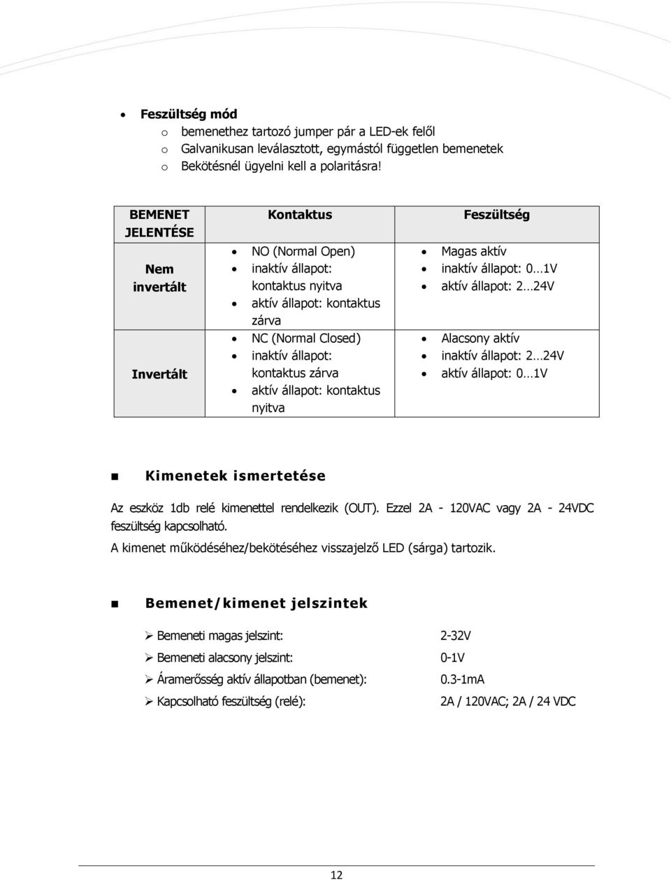 állapot: kontaktus nyitva Feszültség Magas aktív inaktív állapot: 0 1V aktív állapot: 2 24V Alacsony aktív inaktív állapot: 2 24V aktív állapot: 0 1V Kimenetek ismertetése Az eszköz 1db relé