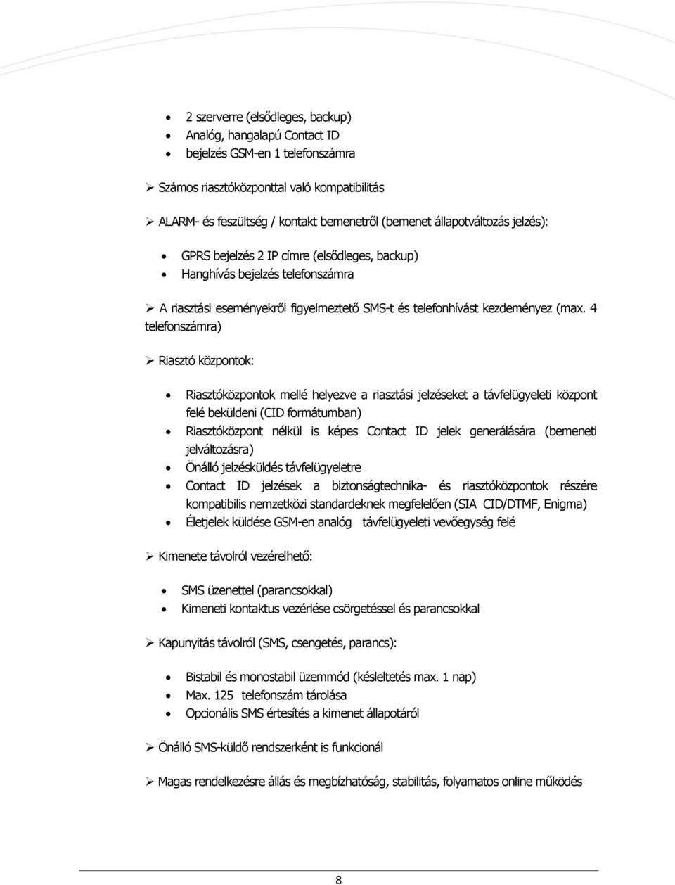 4 telefonszámra) Riasztó központok: Riasztóközpontok mellé helyezve a riasztási jelzéseket a távfelügyeleti központ felé beküldeni (CID formátumban) Riasztóközpont nélkül is képes Contact ID jelek