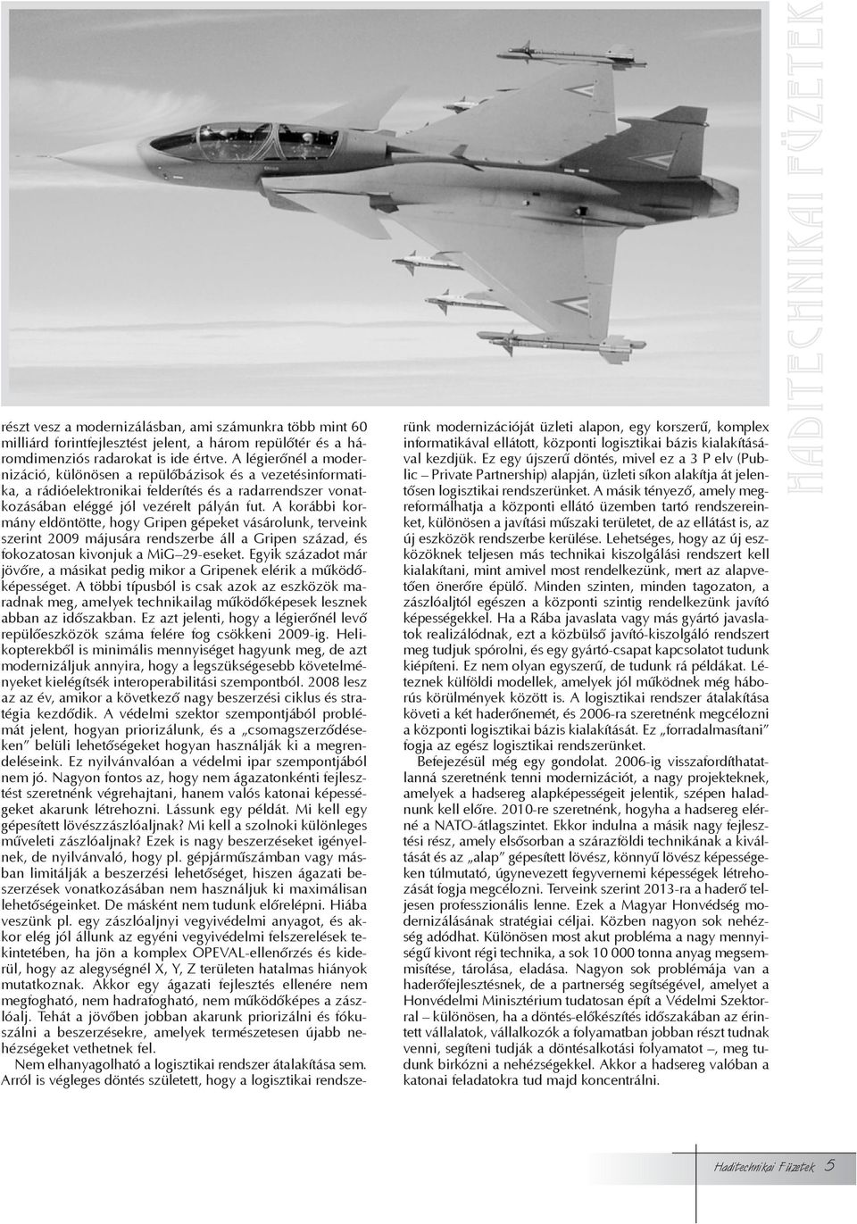 A korábbi kormány eldöntötte, hogy Gripen gépeket vásárolunk, terveink szerint 2009 májusára rendszerbe áll a Gripen század, és fokozatosan kivonjuk a MiG 29-eseket.