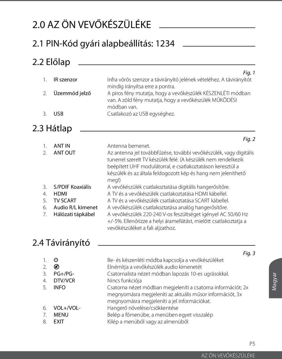 3 Hátlap Fig. 2 1. ANT IN Antenna bemenet. 2. ANT OUT Az antenna jel továbbfűzése, további vevőkészülék, vagy digitális tunerrel szerelt TV készülék felé.