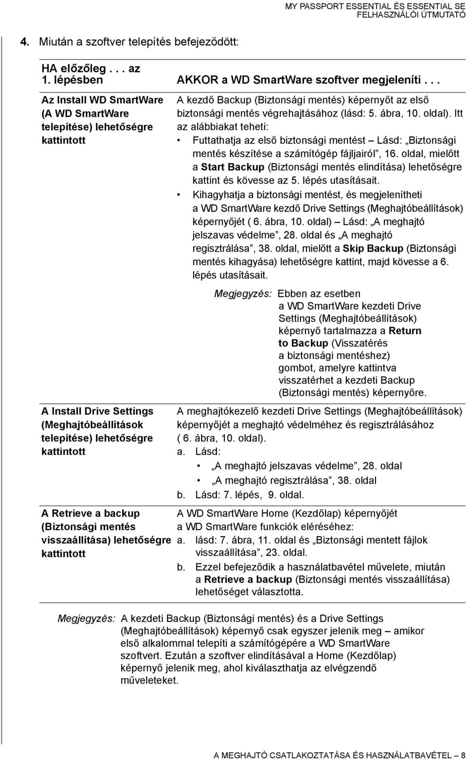 visszaállítása) lehetőségre kattintott A kezdő Backup (Biztonsági mentés) képernyőt az első biztonsági mentés végrehajtásához (lásd: 5. ábra, 10. oldal).
