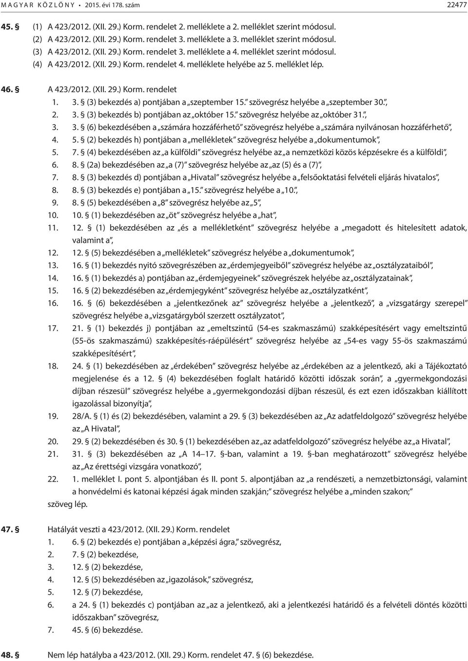 melléklet lép. 46. A 423/2012. (XII. 29.) Korm. rendelet 1. 3. (3) bekezdés a) pontjában a szeptember 15. szövegrész helyébe a szeptember 30., 2. 3. (3) bekezdés b) pontjában az október 15.