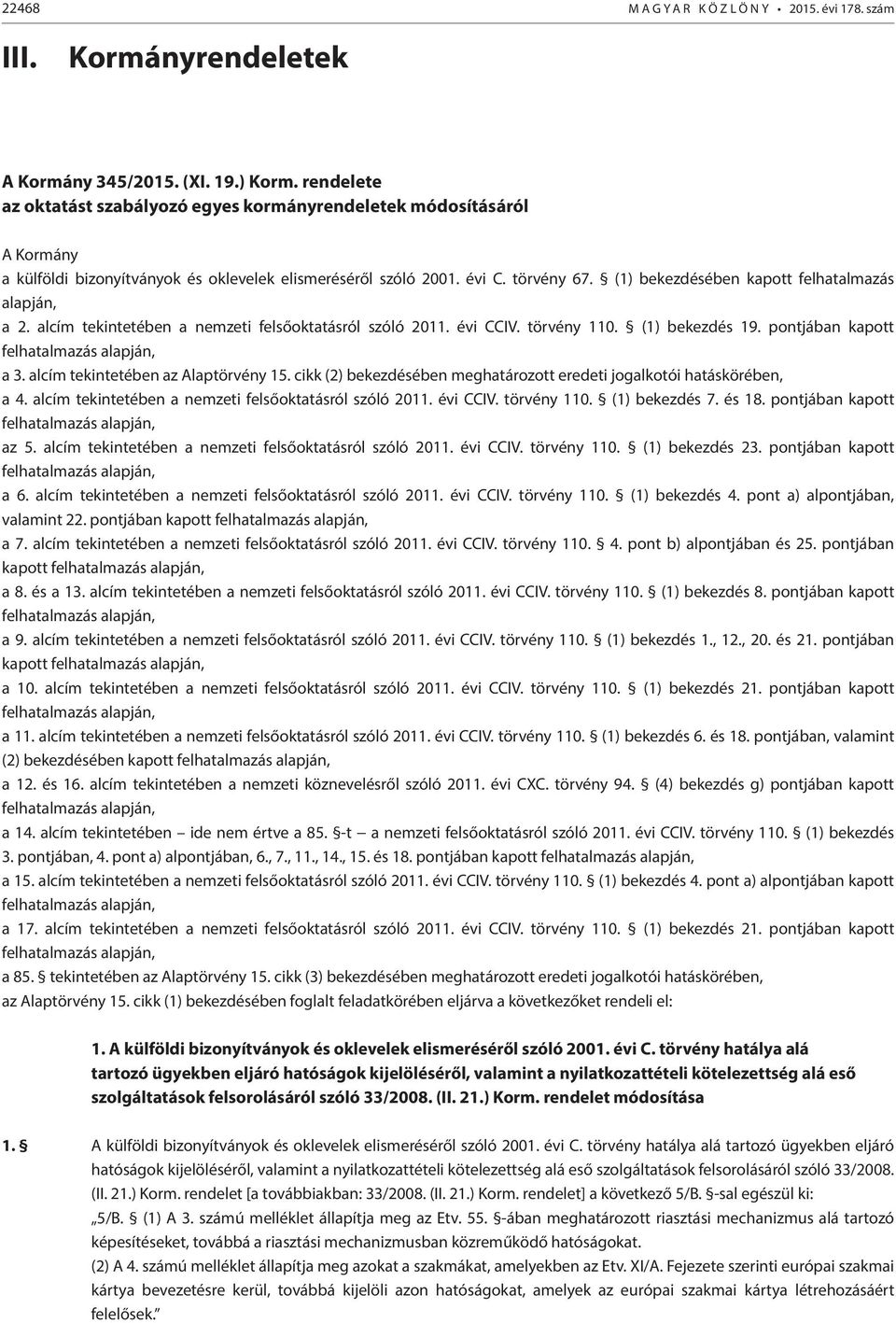 (1) bekezdésében kapott felhatalmazás alapján, a 2. alcím tekintetében a nemzeti felsőoktatásról szóló 2011. évi CCIV. törvény 110. (1) bekezdés 19. pontjában kapott felhatalmazás alapján, a 3.