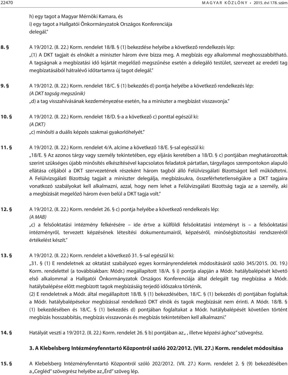 A tagságnak a megbízatási idő lejártát megelőző megszűnése esetén a delegáló testület, szervezet az eredeti tag megbízatásából hátralévő időtartamra új tagot delegál. 9. A 19/2012. (II. 22.) Korm.