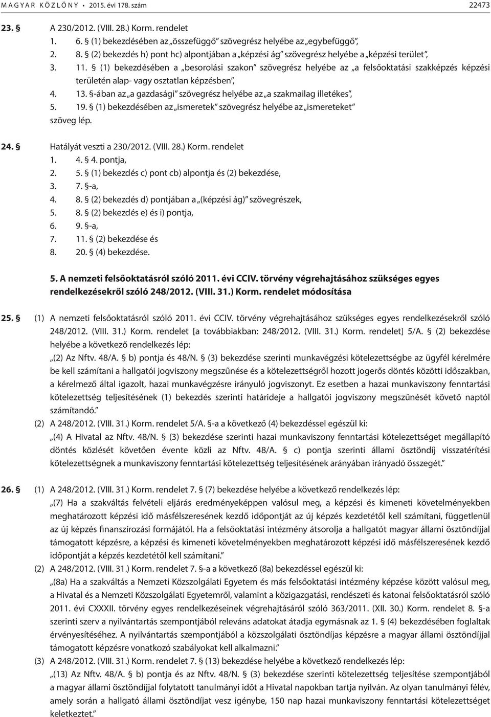 (1) bekezdésében a besorolási szakon szövegrész helyébe az a felsőoktatási szakképzés képzési területén alap- vagy osztatlan képzésben, 4. 13.