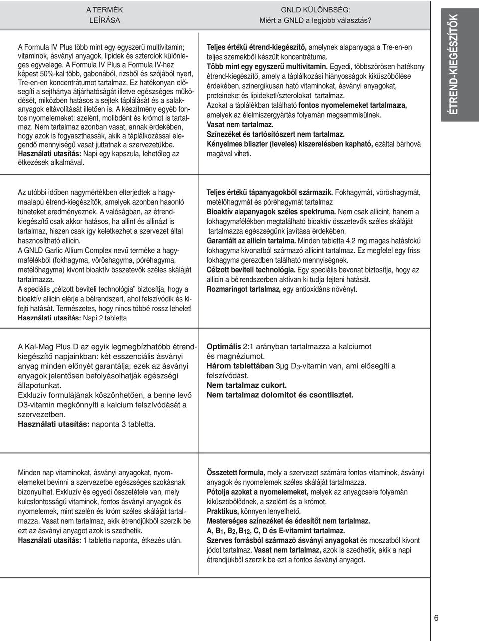 Ez hatékonyan elõ- segíti a sejthártya átjárhatóságát illetve egészséges mûkö- dését, miközben hatásos a sejtek táplálását és a salak- anyagok eltávolítását illetõen is.