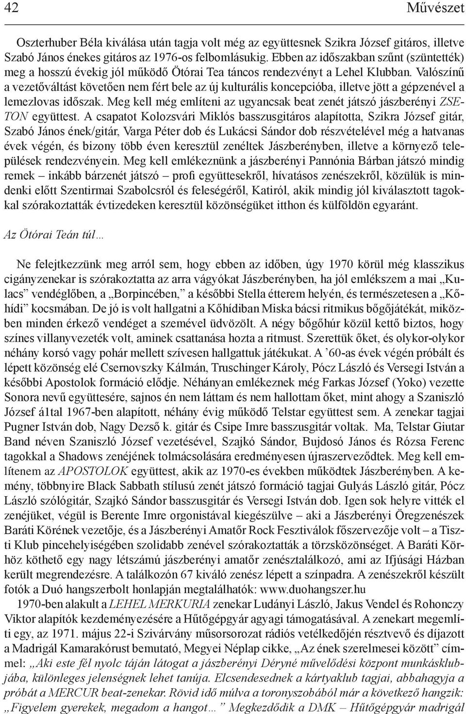 Valószínű a vezetőváltást követően nem fért bele az új kulturális koncepcióba, illetve jött a gépzenével a lemezlovas időszak.