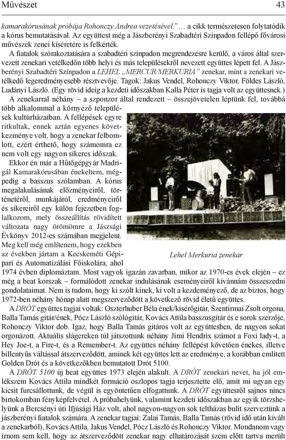 A fiatalok szórakoztatására a szabadtéri színpadon megrendezésre kerülő, a város által szervezett zenekari vetélkedőn több helyi és más településekről nevezett együttes lépett fel.