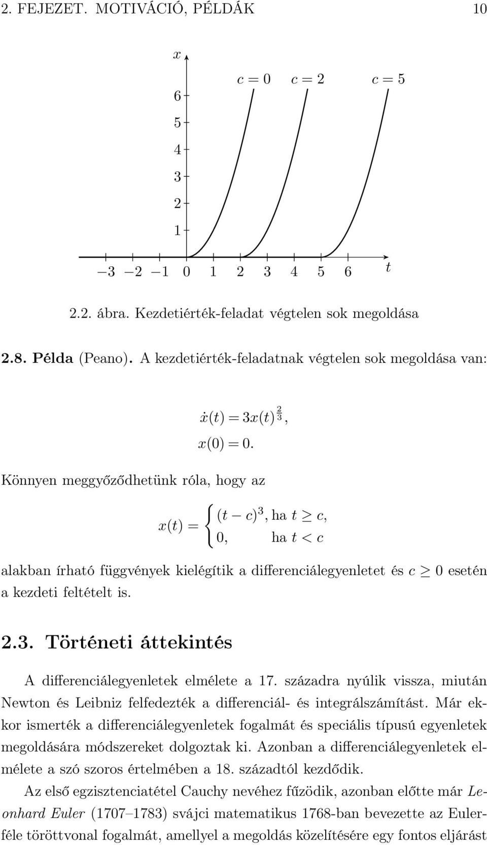 Könnyen meggyőződhetünk róla, hogy az { (t c) 3, ha t c, x(t) = 0, ha t < c alakban írható függvények kielégítik a differenciálegyenletet és c 0 esetén a kezdeti feltételt is. 2.3. Történeti áttekintés A differenciálegyenletek elmélete a 17.