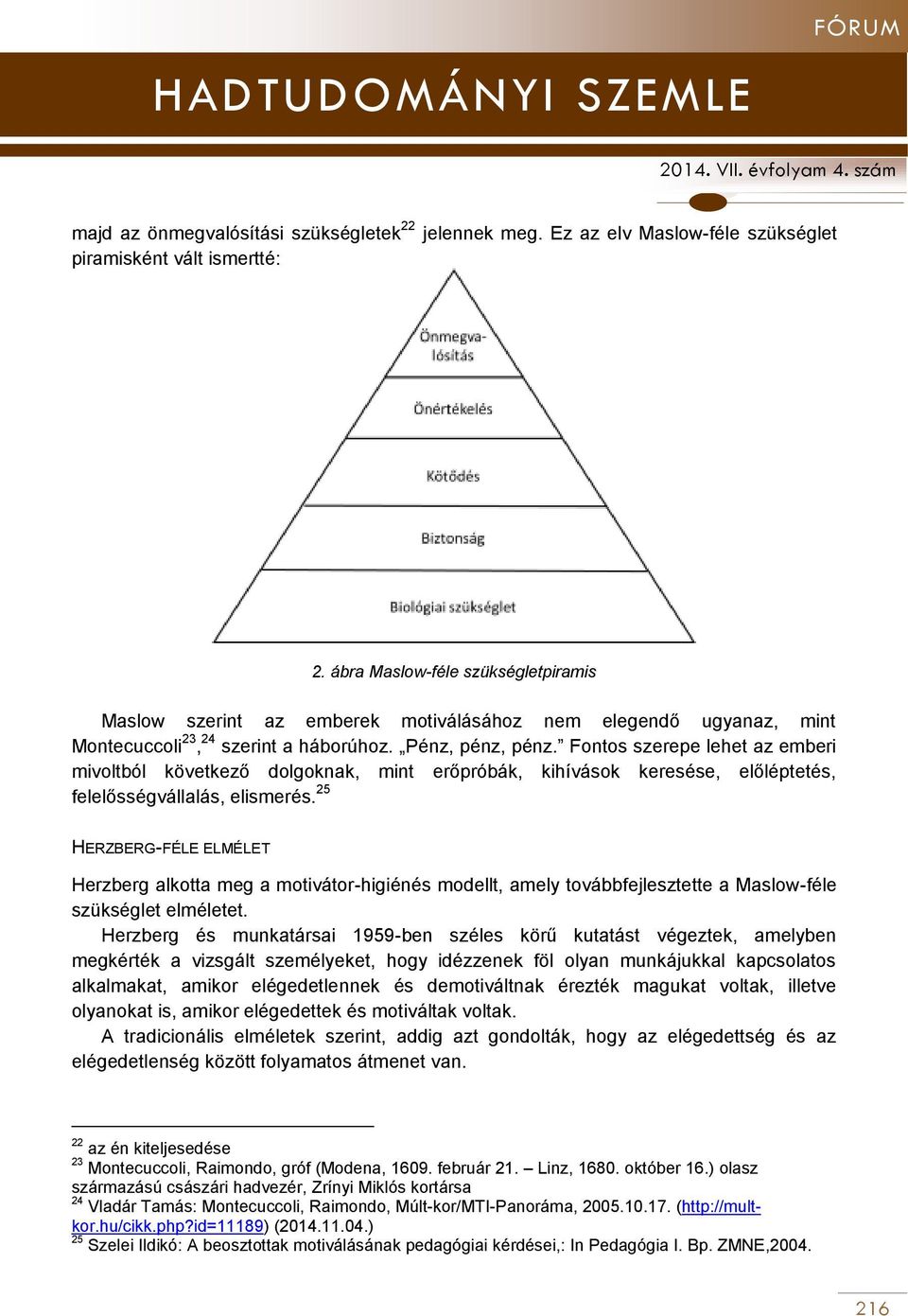 Fontos szerepe lehet az emberi mivoltból következő dolgoknak, mint erőpróbák, kihívások keresése, előléptetés, felelősségvállalás, elismerés.