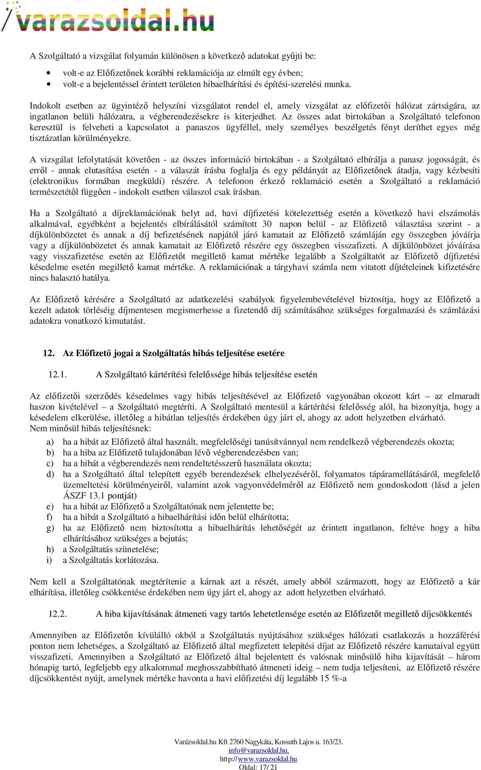 Indokolt esetben az ügyintéző helyszíni vizsgálatot rendel el, amely vizsgálat az előfizetői hálózat zártságára, az ingatlanon belüli hálózatra, a végberendezésekre is kiterjedhet.