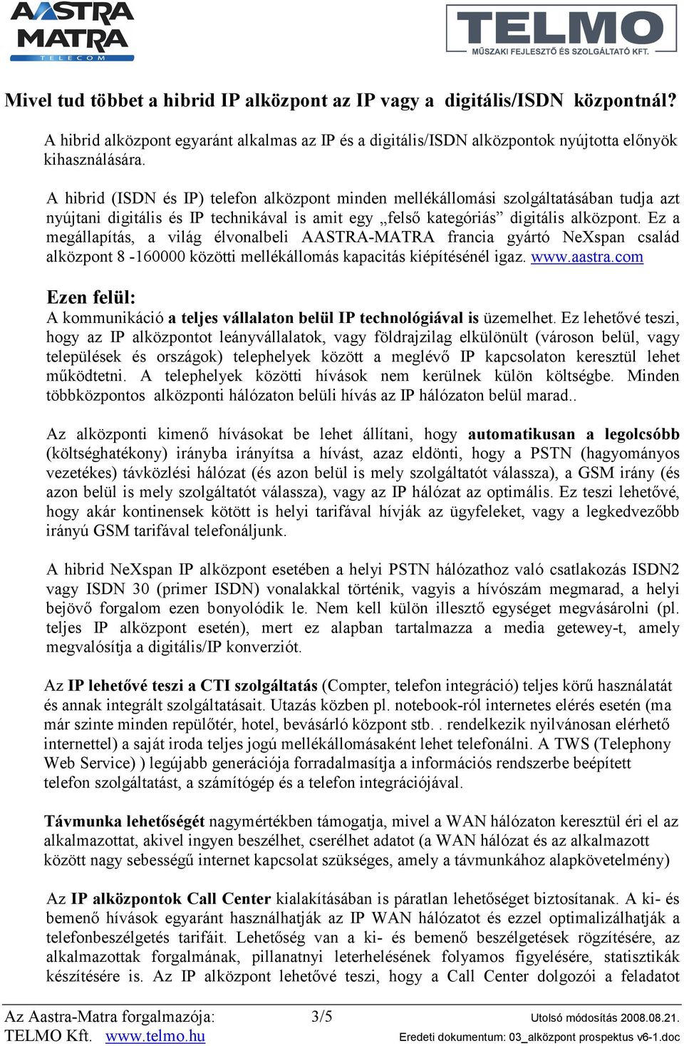 Ez a megállapítás, a világ élvonalbeli AASTRA-MATRA francia gyártó NeXspan család alközpont 8-160000 közötti mellékállomás kapacitás kiépítésénél igaz. www.aastra.