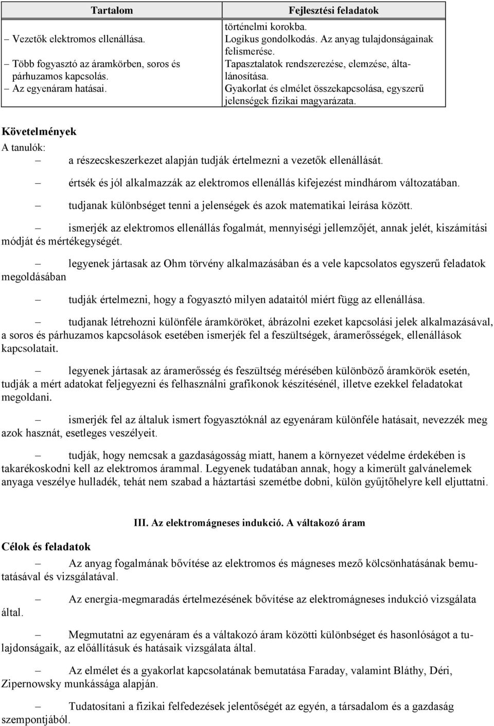 Követelmények A tanulók: a részecskeszerkezet alapján tudják értelmezni a vezetők ellenállását. értsék és jól alkalmazzák az elektromos ellenállás kifejezést mindhárom változatában.