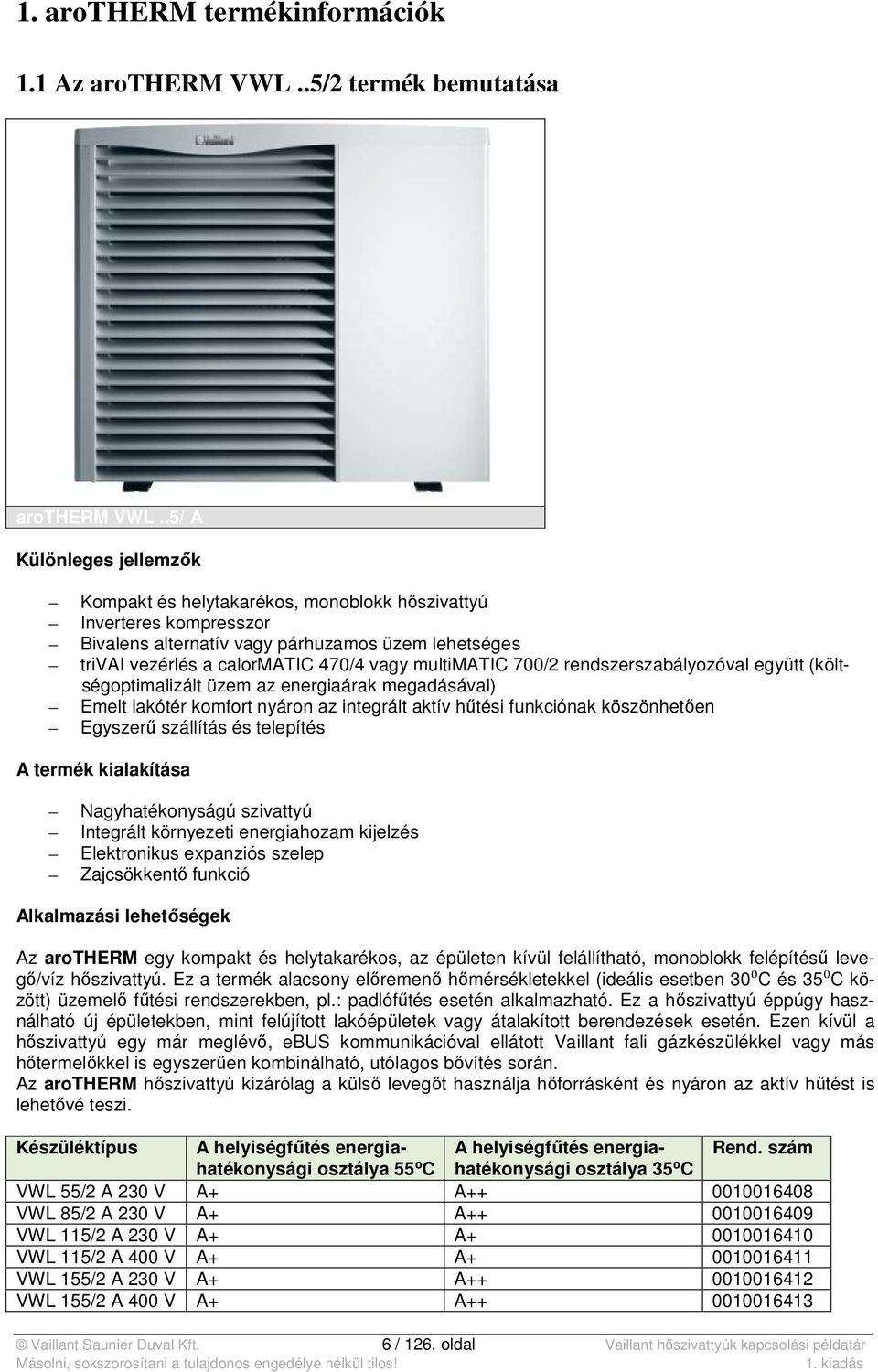 multimatic 700/2 rendszerszabályozóval együtt (költségoptimalizált üzem az energiaárak megadásával) Emelt lakótér komfort nyáron az integrált aktív hűtési funkciónak köszönhetően Egyszerű szállítás