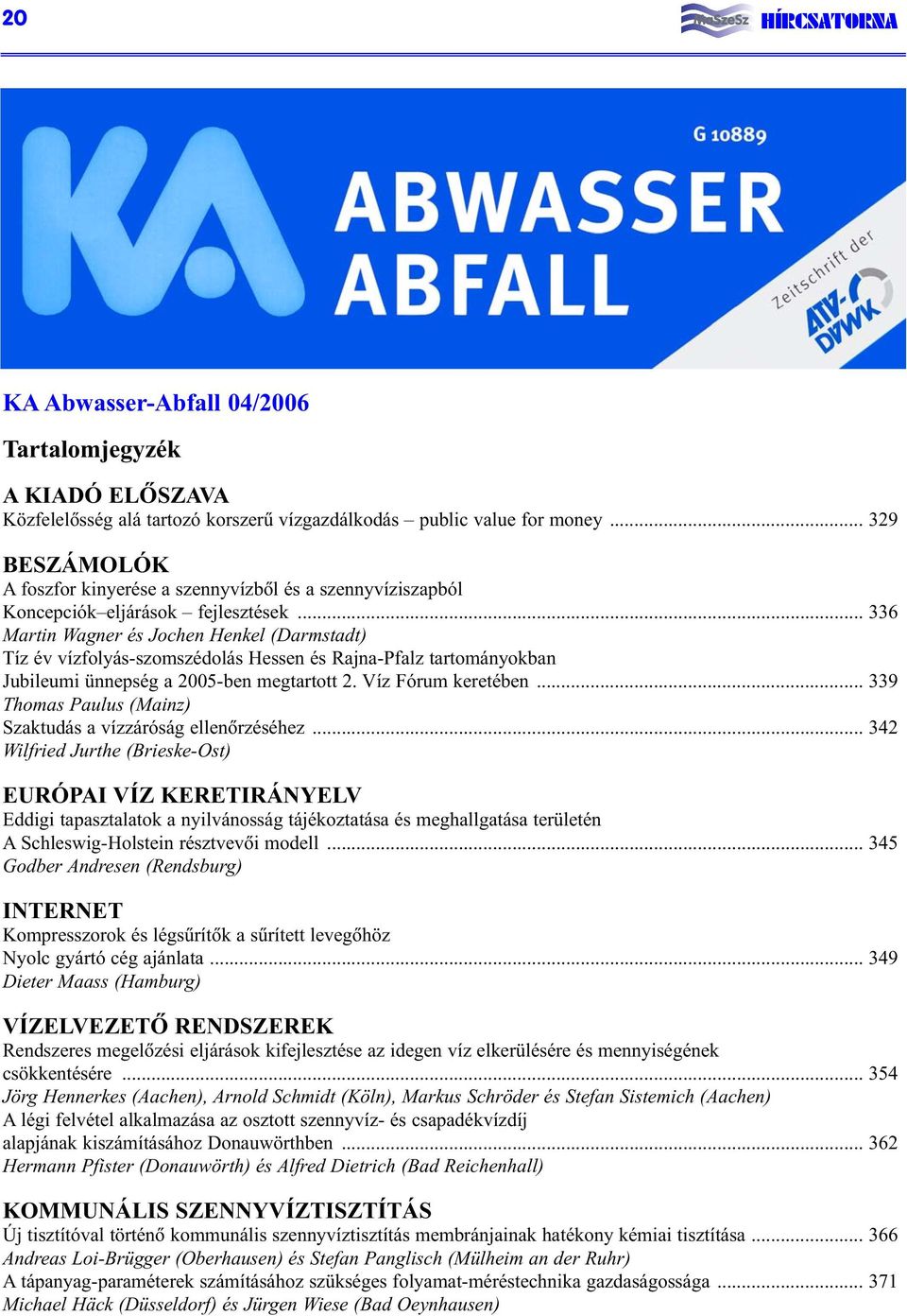 .. 336 Martin Wagner és Jochen Henkel (Darmstadt) Tíz év vízfolyás-szomszédolás Hessen és Rajna-Pfalz tartományokban Jubileumi ünnepség a 2005-ben megtartott 2. Víz Fórum keretében.