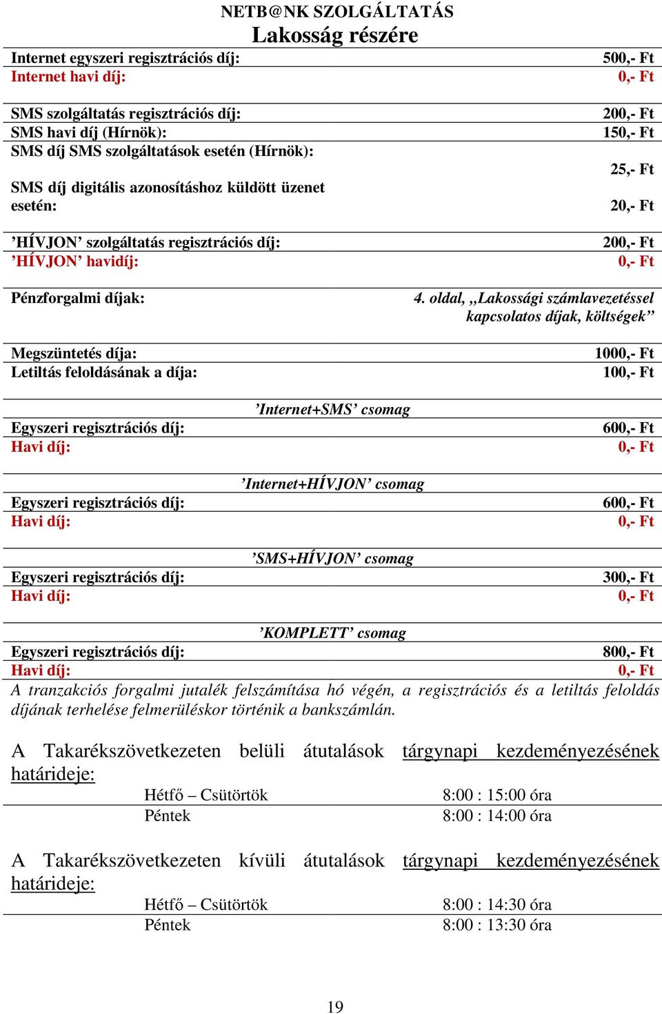 Megszüntetés díja: Letiltás feloldásának a díja: Egyszeri regisztrációs díj: Havi díj: Internet+SMS csomag 4.