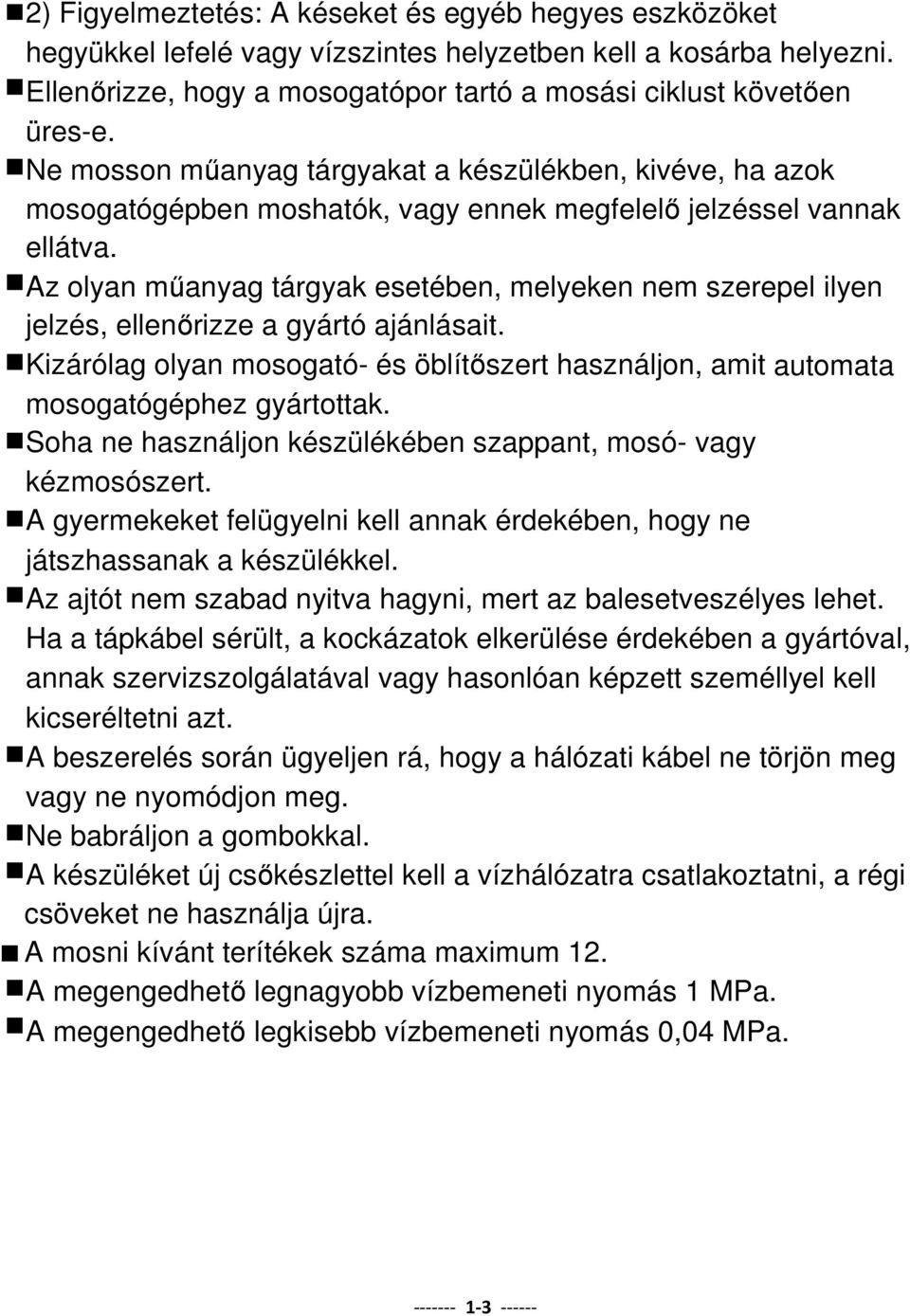 Az olyan műanyag tárgyak esetében, melyeken nem szerepel ilyen jelzés, ellenőrizze a gyártó ajánlásait. Kizárólag olyan mosogató- és öblítőszert használjon, amit automata mosogatógéphez gyártottak.