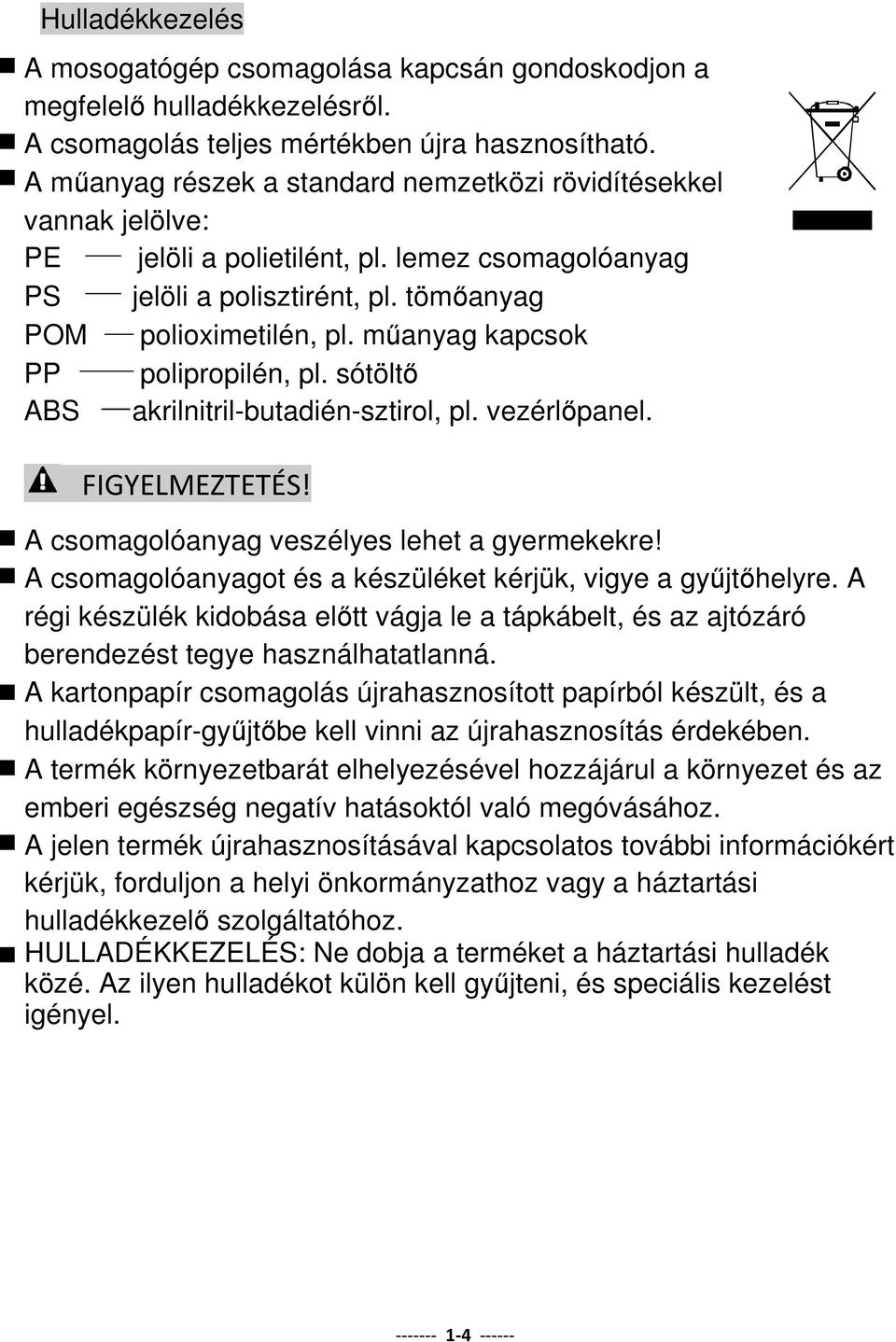 műanyag kapcsok PP polipropilén, pl. sótöltő ABS akrilnitril-butadién-sztirol, pl. vezérlőpanel. FIGYELMEZTETÉS! A csomagolóanyag veszélyes lehet a gyermekekre!