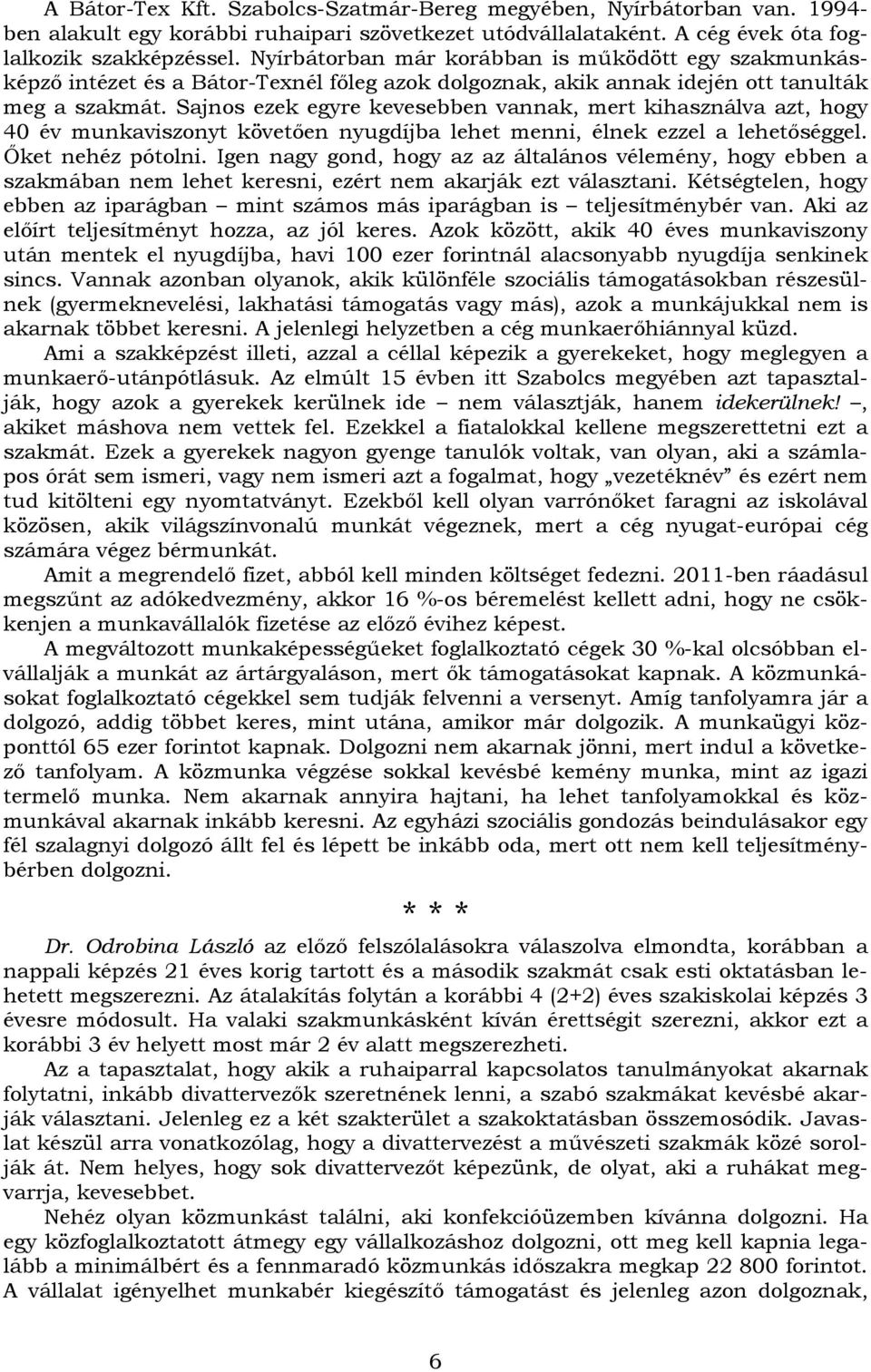 Sajnos ezek egyre kevesebben vannak, mert kihasználva azt, hogy 40 év munkaviszonyt követően nyugdíjba lehet menni, élnek ezzel a lehetőséggel. Őket nehéz pótolni.