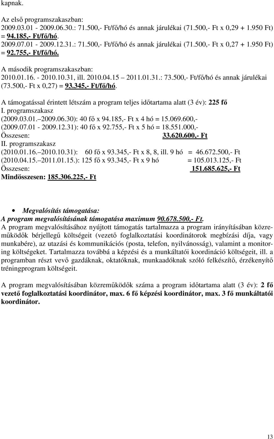 A támogatással érintett létszám a program teljes időtartama alatt (3 év): 225 fő I. programszakasz (2009.03.01. 2009.06.30): 40 fő x 94.185,- Ft x 4 hó = 15.069.600,- (2009.07.01-2009.12.