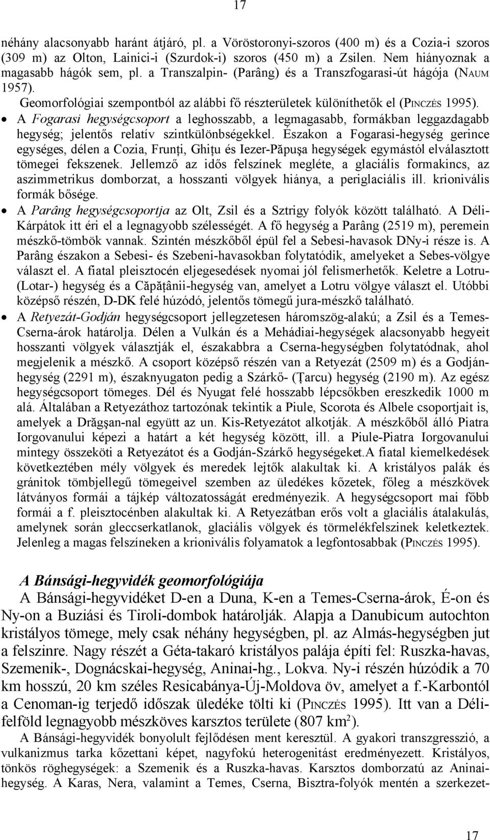 A Fogarasi hegységcsoport a leghosszabb, a legmagasabb, formákban leggazdagabb hegység; jelentős relatív szintkülönbségekkel.