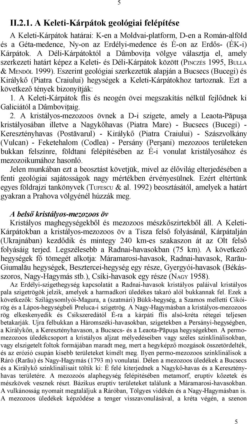 Eszerint geológiai szerkezetük alapján a Bucsecs (Bucegi) és Királykő (Piatra Craiului) hegységek a Keleti-Kárpátokhoz tartoznak. Ezt a következő tények bizonyítják: 1.