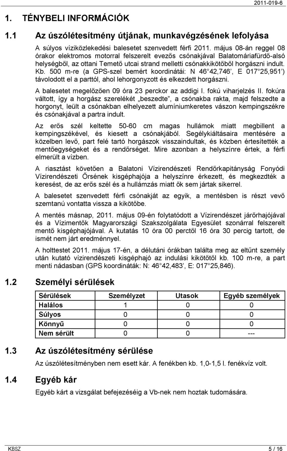 500 m-re (a GPS-szel bemért koordinátái: N 46 42,746, E 017 25,951 ) távolodott el a parttól, ahol lehorgonyzott és elkezdett horgászni. A balesetet megelőzően 09 óra 23 perckor az addigi I.
