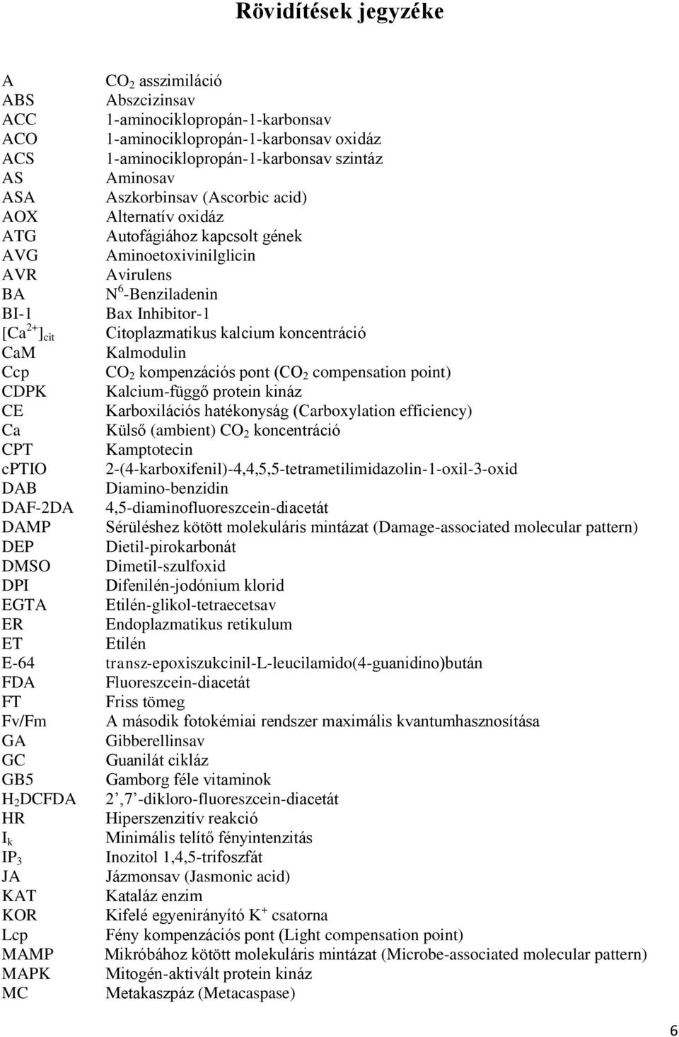 kalcium koncentráció CaM Kalmodulin Ccp CO 2 kompenzációs pont (CO 2 compensation point) CDPK Kalcium-függő protein kináz CE Karboxilációs hatékonyság (Carboxylation efficiency) Ca Külső (ambient) CO