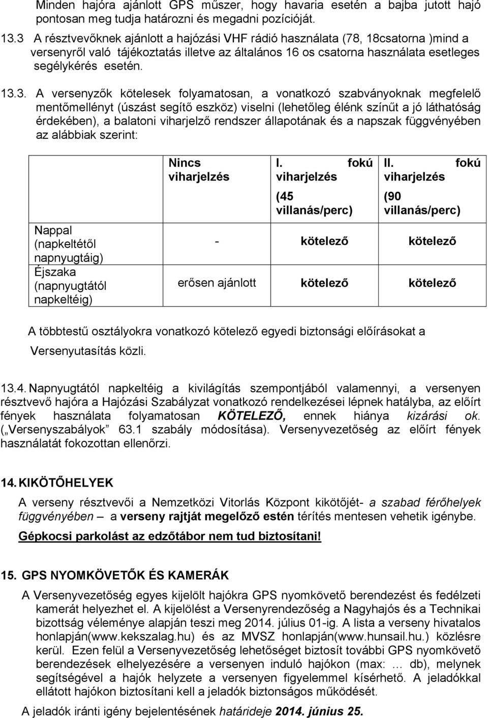 versenyzők kötelesek folyamatosan, a vonatkozó szabványoknak megfelelő mentőmellényt (úszást segítő eszköz) viselni (lehetőleg élénk színűt a jó láthatóság érdekében), a balatoni viharjelző rendszer