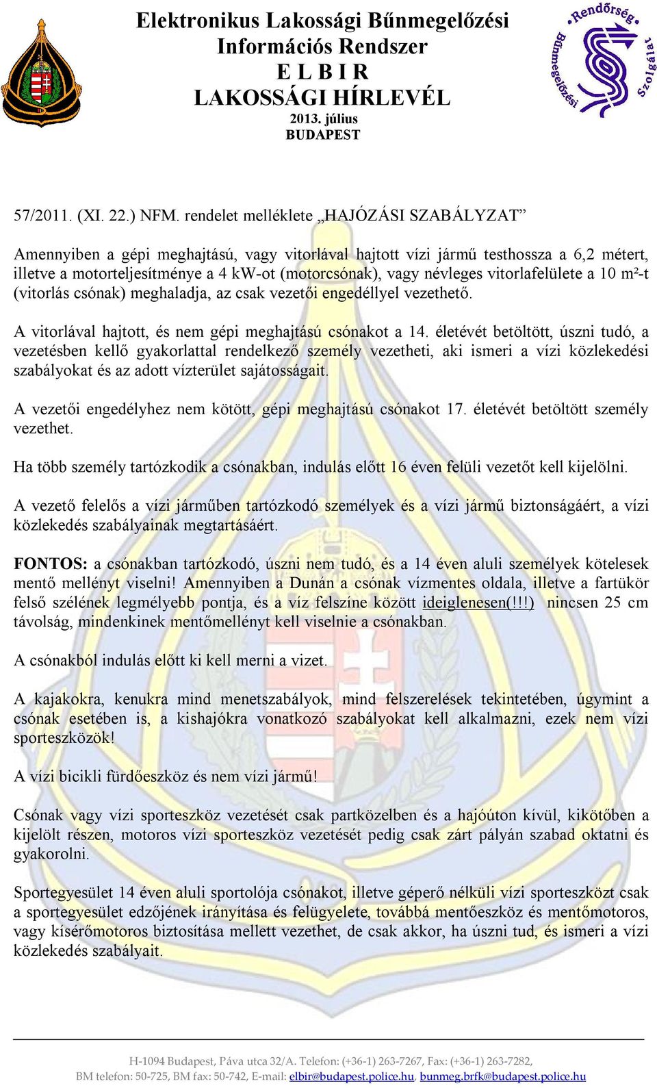 vitorlafelülete a 1 m²-t (vitorlás csónak) meghaladja, az csak vezetői engedéllyel vezethető. A vitorlával hajtott, és nem gépi meghajtású csónakot a 14.