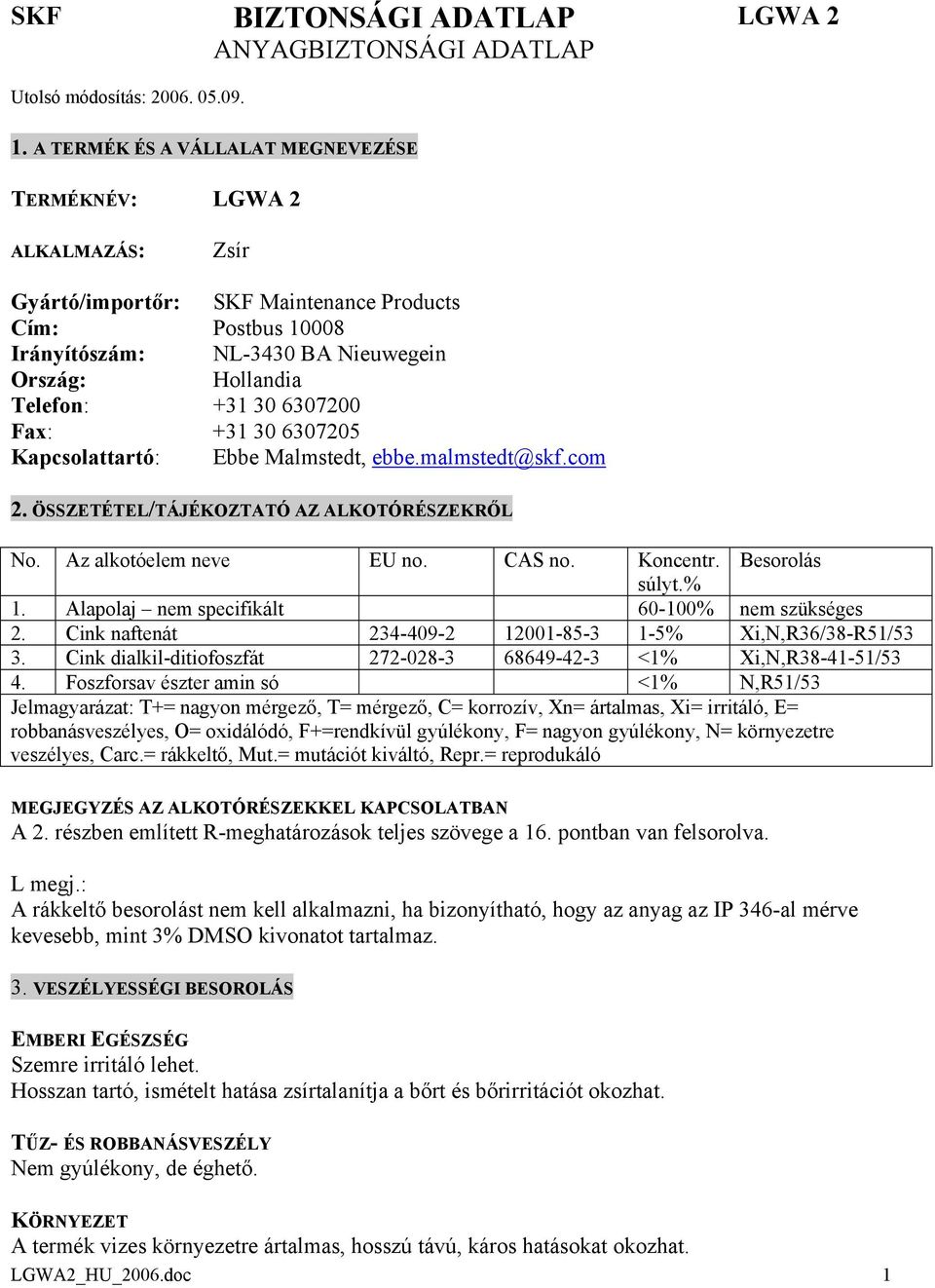 30 6307200 Fax: +31 30 6307205 Kapcsolattartó: Ebbe Malmstedt, ebbe.malmstedt@skf.com 2. ÖSSZETÉTEL/TÁJÉKOZTATÓ AZ ALKOTÓRÉSZEKRŐL No. Az alkotóelem neve EU no. CAS no. Koncentr. Besorolás súlyt.% 1.