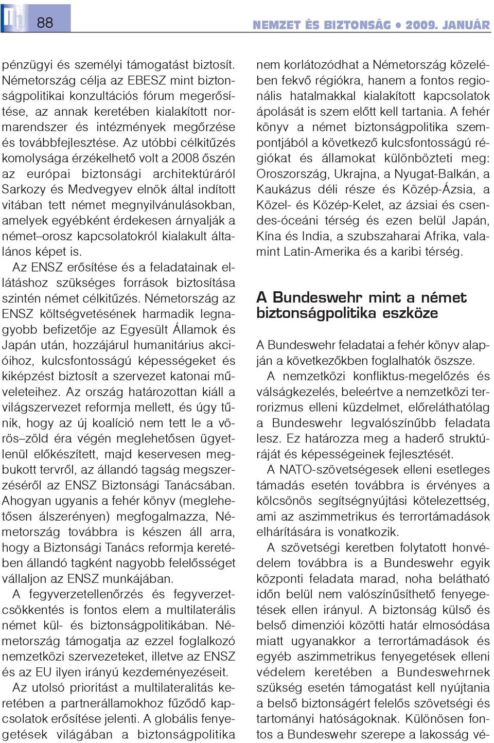 Az utóbbi célkitûzés komolysága érzékelhetõ volt a 2008 õszén az európai biztonsági architektúráról Sarkozy és Medvegyev elnök által indított vitában tett német megnyilvánulásokban, amelyek egyébként