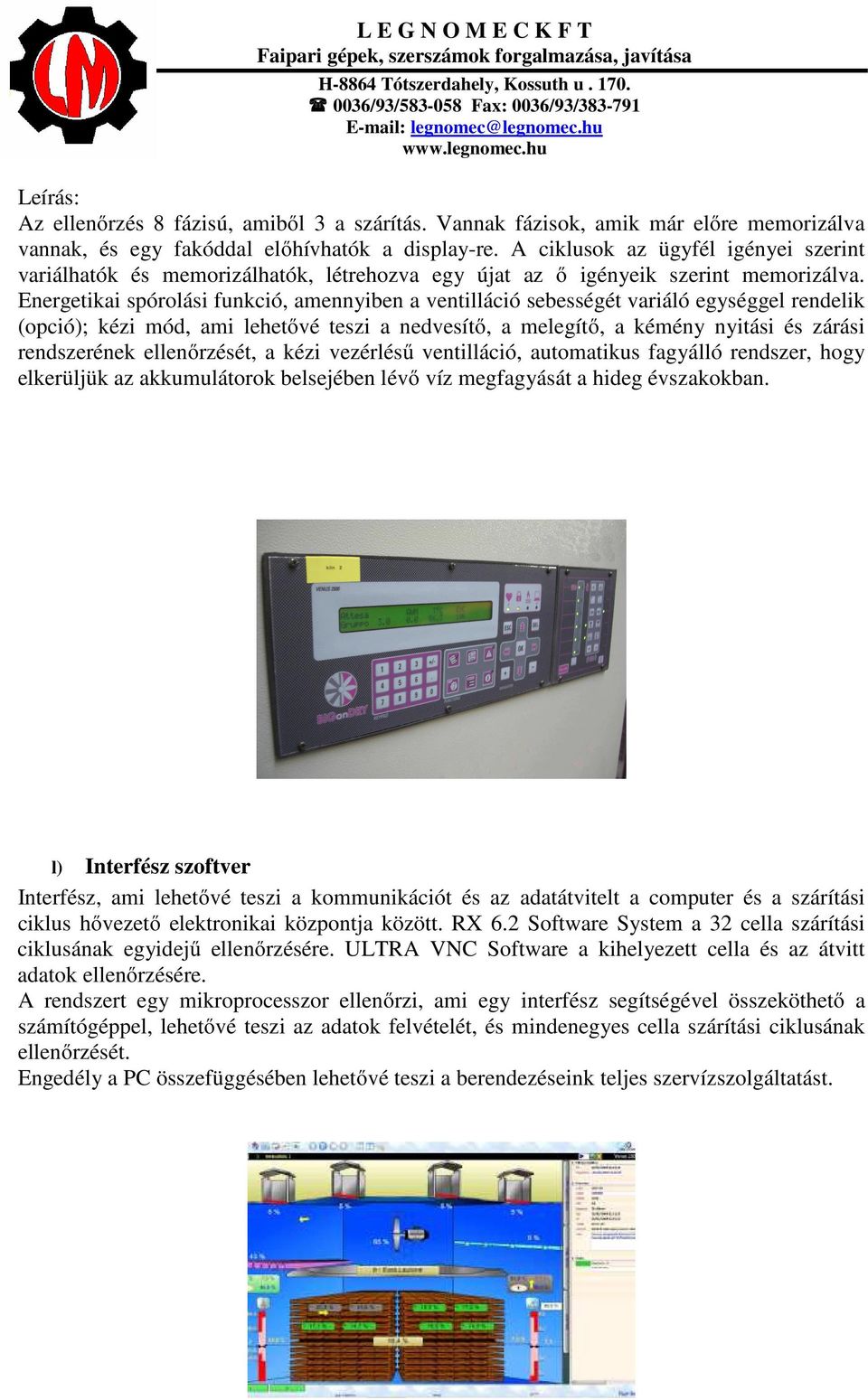 Energetikai spórolási funkció, amennyiben a ventilláció sebességét variáló egységgel rendelik (opció); kézi mód, ami lehetővé teszi a nedvesítő, a melegítő, a kémény nyitási és zárási rendszerének