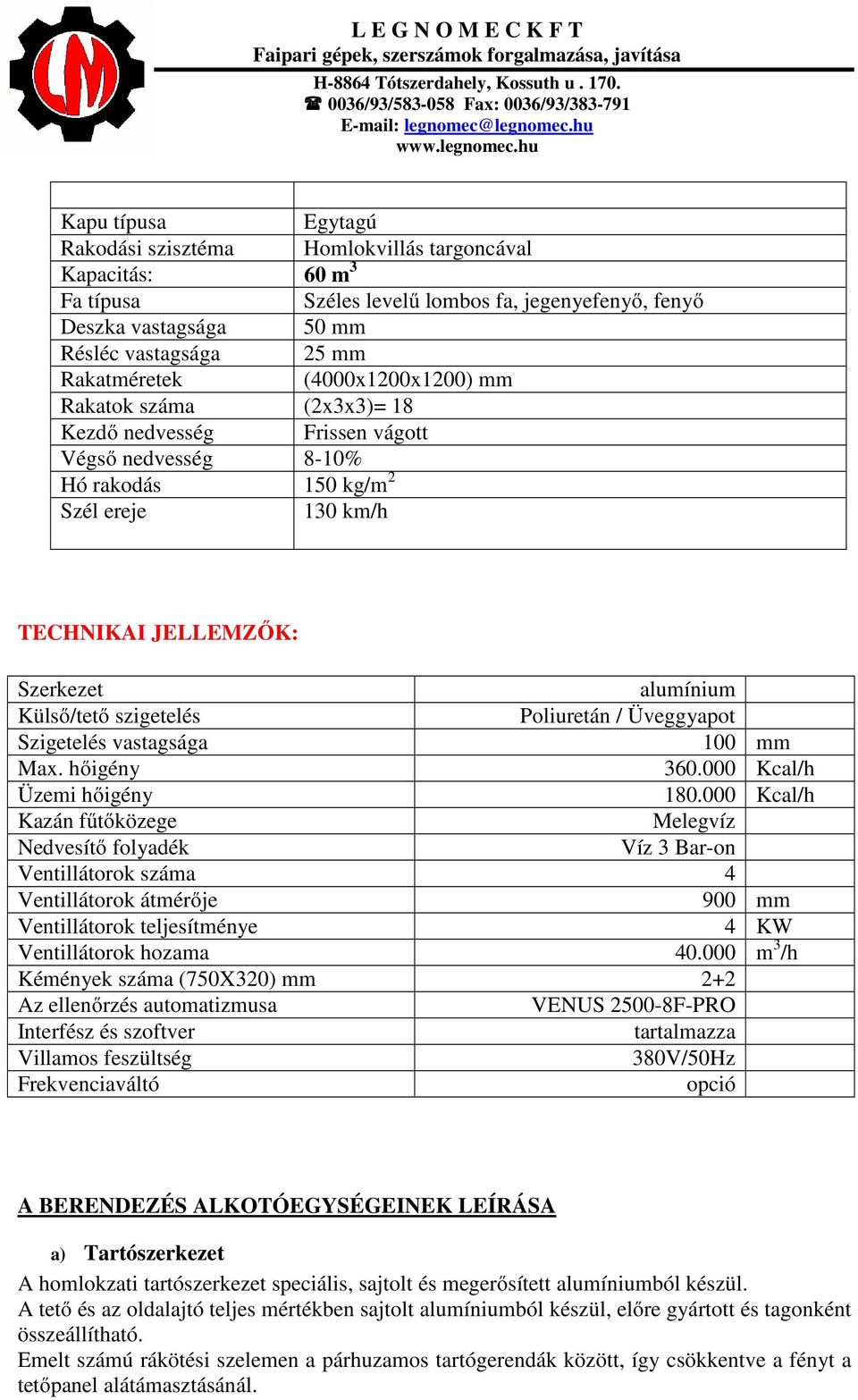 szigetelés Poliuretán / Üveggyapot Szigetelés vastagsága 100 mm Max. hőigény 360.000 Kcal/h Üzemi hőigény 180.